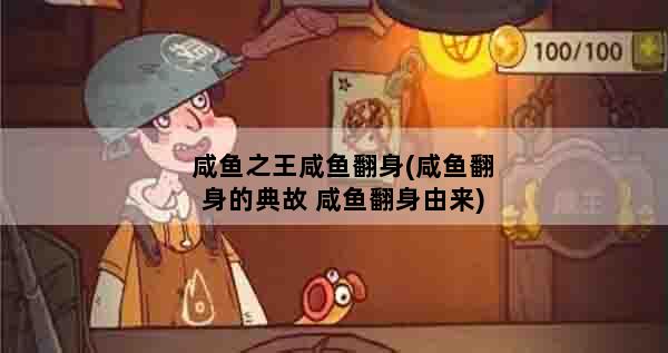 咸鱼之王咸鱼翻身(咸鱼翻身的典故 咸鱼翻身由来)
